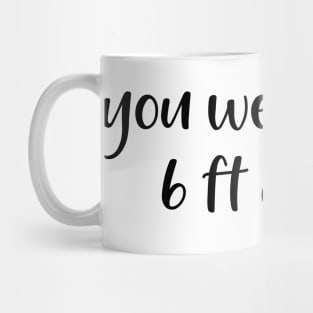 You Were Cuter 6 Ft Away Mug